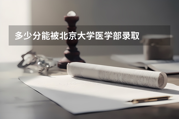 多少分能被北京大学医学部录取
