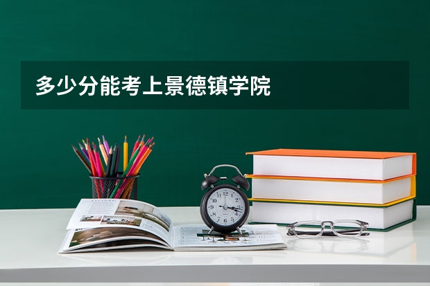 多少分能考上景德镇学院