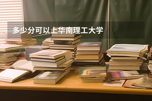 多少分可以上华南理工大学