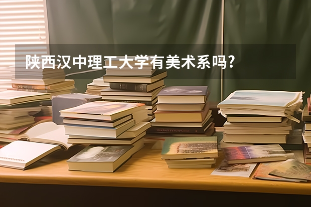 陕西汉中理工大学有美术系吗?