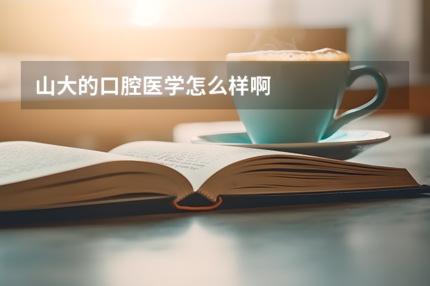 山大的口腔医学怎么样啊