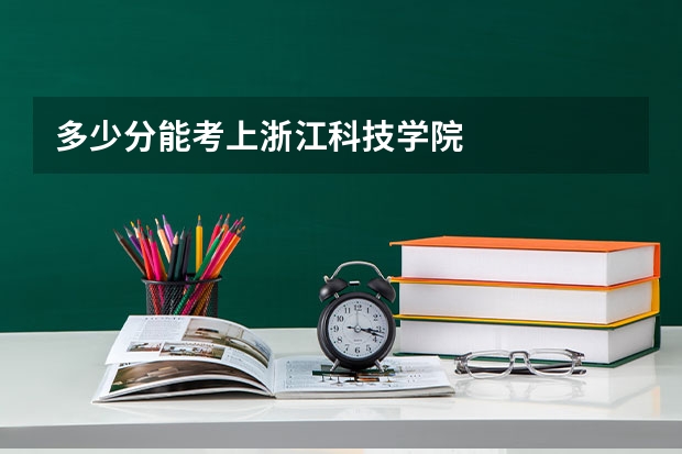 多少分能考上浙江科技学院