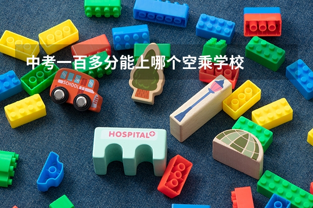 中考一百多分能上哪个空乘学校