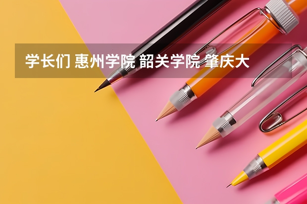 学长们 惠州学院 韶关学院 肇庆大学 嘉应大学 四个哪个比较好呀 能说说具体的情况吗 谢谢