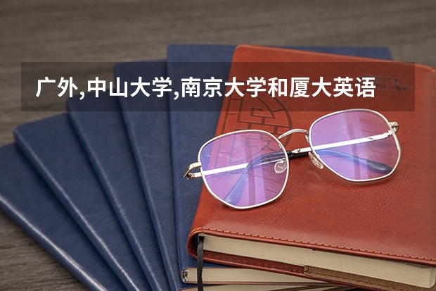 广外,中山大学,南京大学和厦大英语专业考研哪个学校比较好考