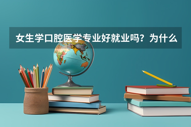 女生学口腔医学专业好就业吗？为什么网上很多人都在劝退呢？