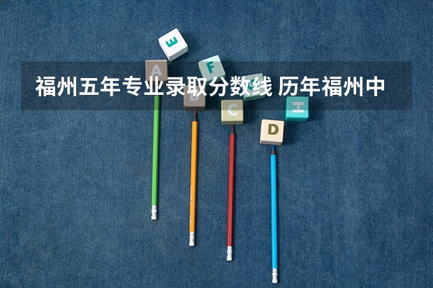 福州五年专业录取分数线 历年福州中考的录取分数线
