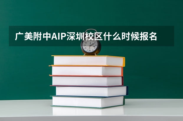 广美附中AIP深圳校区什么时候报名？