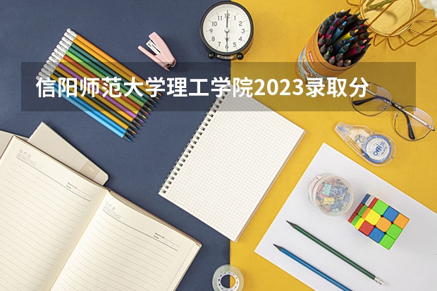 信阳师范大学理工学院2023录取分数线 四川外国语大学成都学院分数线