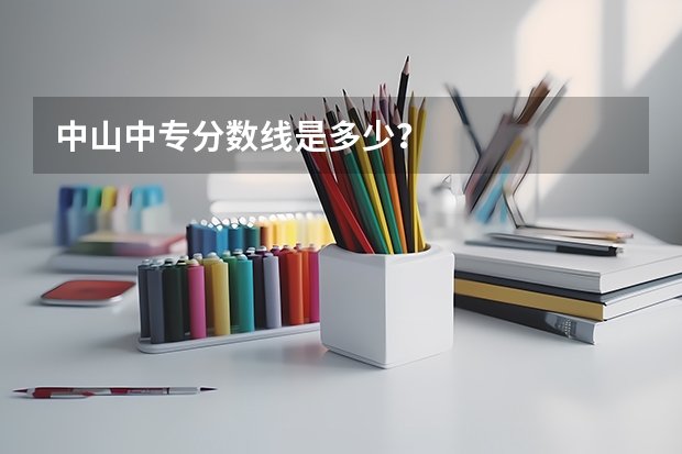 中山中专分数线是多少？
