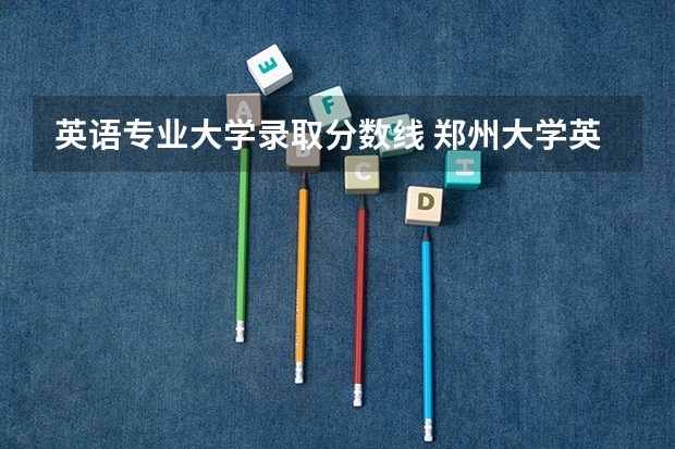 英语专业大学录取分数线 郑州大学英语专业分数线