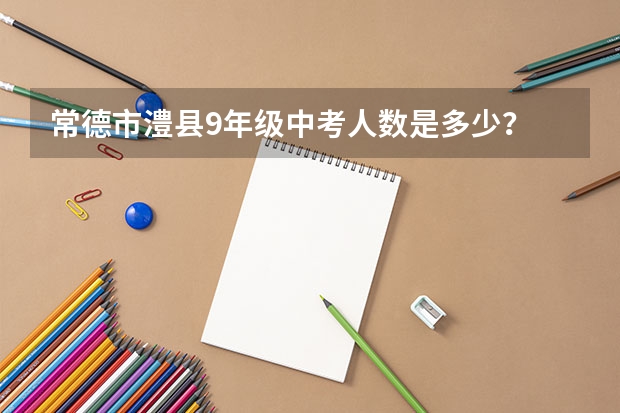常德市澧县9年级中考人数是多少？