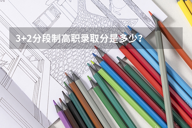 3+2分段制高职录取分是多少？