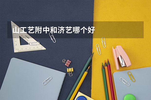 山工艺附中和济艺哪个好