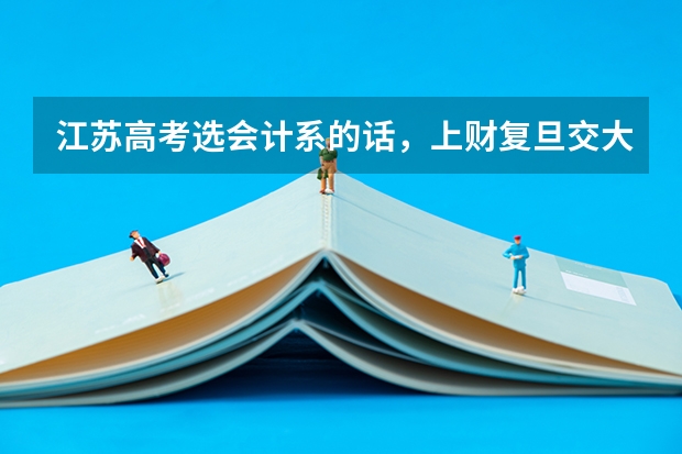 江苏高考选会计系的话，上财复旦交大南大四个学校分数线排序是？ 上财分数线