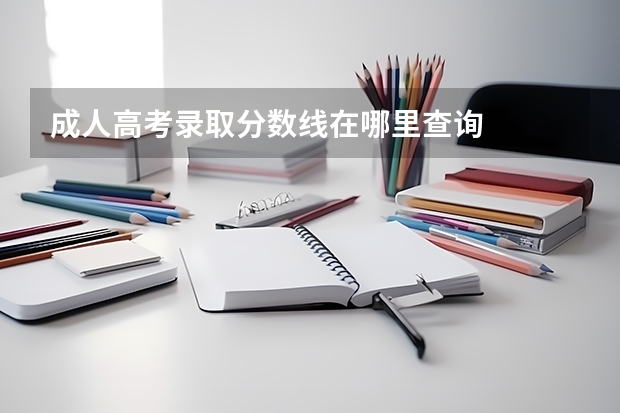 成人高考录取分数线在哪里查询