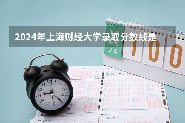 2024年上海财经大学录取分数线是多少分(附各省录取最低分)
