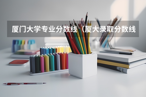 厦门大学专业分数线（厦大录取分数线）