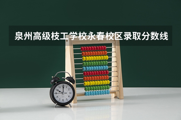泉州高级枝工学校永春校区录取分数线（泉州一中中考录取分数线）