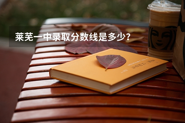 莱芜一中录取分数线是多少？