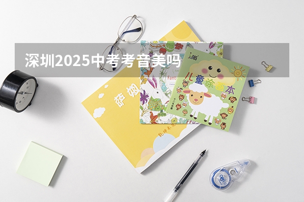 深圳2025中考考音美吗