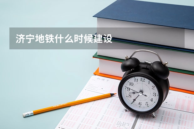 济宁地铁什么时候建设