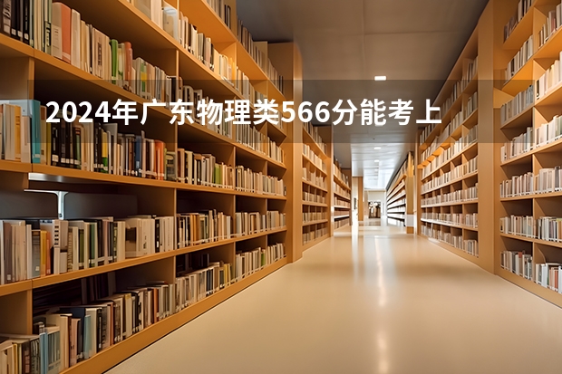 2024年广东物理类566分能考上什么大学？