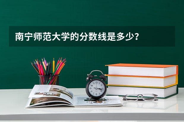 南宁师范大学的分数线是多少？