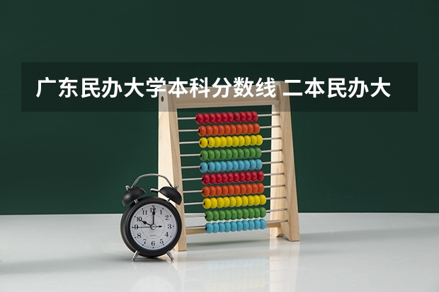 广东民办大学本科分数线 二本民办大学与公办一专高考录取分数线