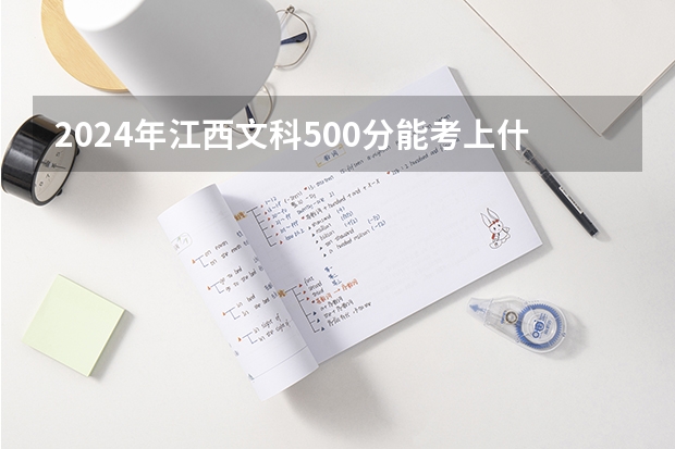 2024年江西文科500分能考上什么大学?