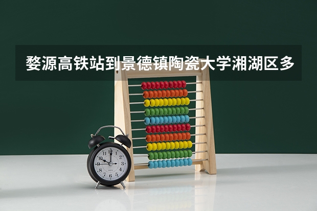 婺源高铁站到景德镇陶瓷大学湘湖区多少公里