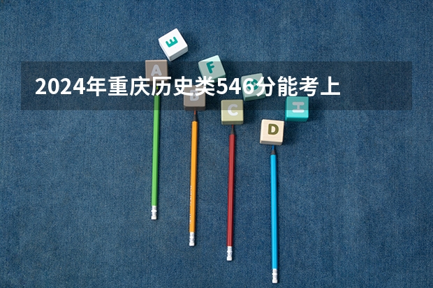 2024年重庆历史类546分能考上什么大学?