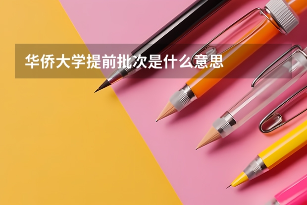 华侨大学提前批次是什么意思