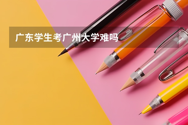 广东学生考广州大学难吗