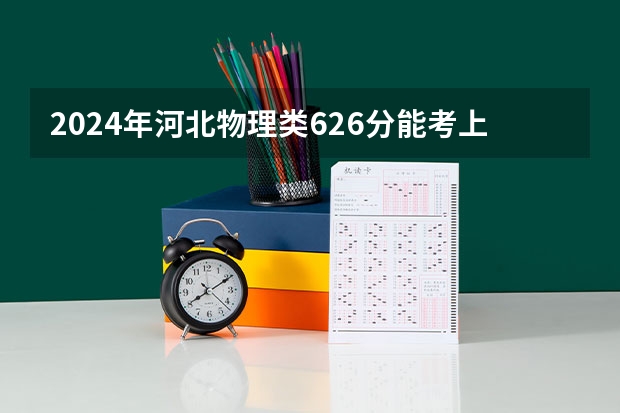 2024年河北物理类626分能考上什么大学？