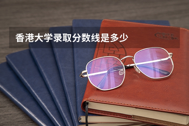 香港大学录取分数线是多少