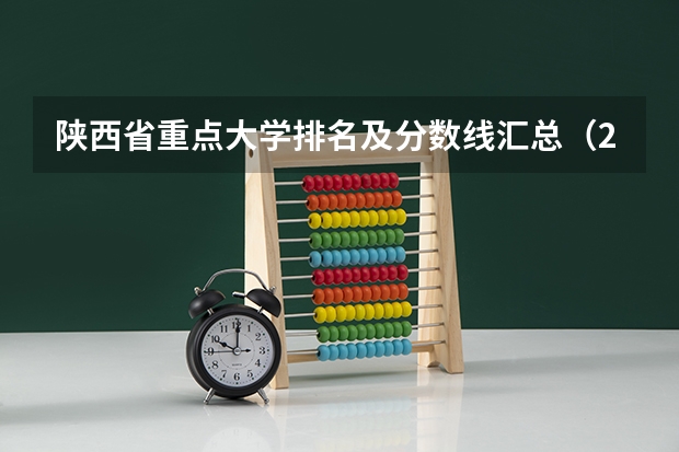 陕西省重点大学排名及分数线汇总（2024年最新榜单）（中国大学录取分数线排名发布）