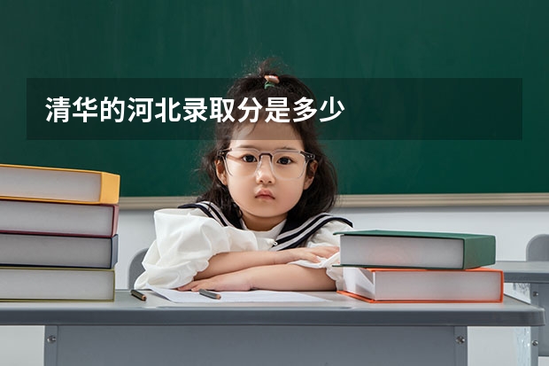 清华的河北录取分是多少
