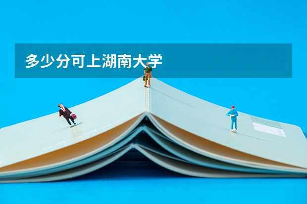 多少分可上湖南大学