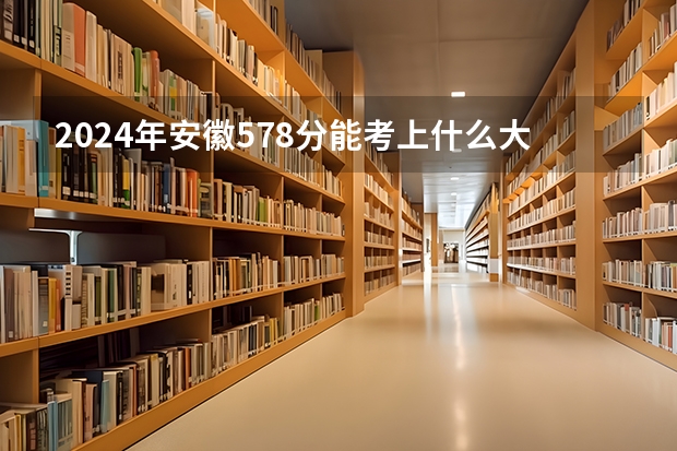2024年安徽578分能考上什么大学?
