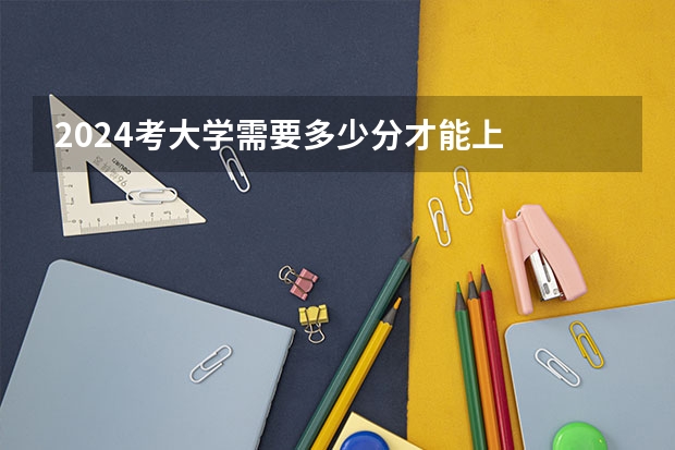 2024考大学需要多少分才能上