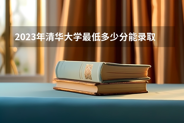 2023年清华大学最低多少分能录取 北京历年录取分数线是多少