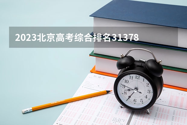 2023北京高考综合排名31378的考生报什么大学 往年录取分数线介绍