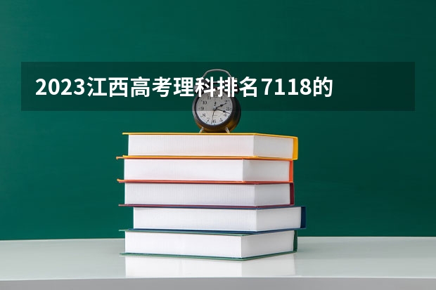 2023江西高考理科排名7118的考生报什么大学 往年录取分数线介绍