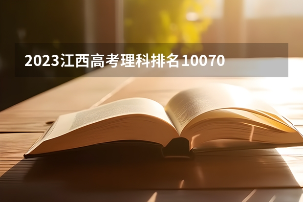2023江西高考理科排名10070的考生报什么大学 往年录取分数线介绍