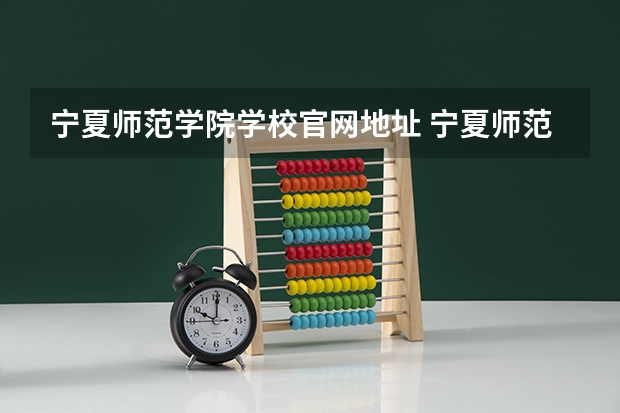 宁夏师范学院学校官网地址 宁夏师范学院怎么样
