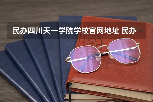 民办四川天一学院学校官网地址 民办四川天一学院怎么样