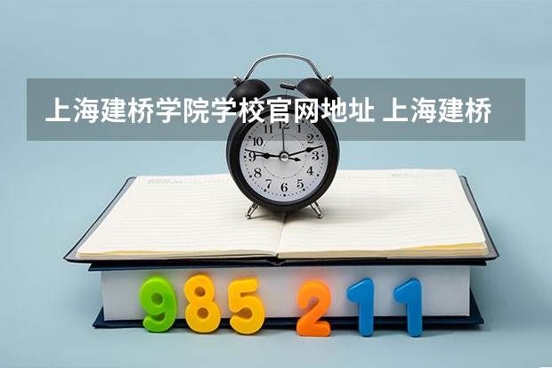 上海建桥学院学校官网地址 上海建桥学院怎么样