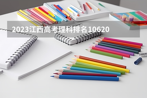 2023江西高考理科排名106209的考生报什么大学 往年录取分数线介绍