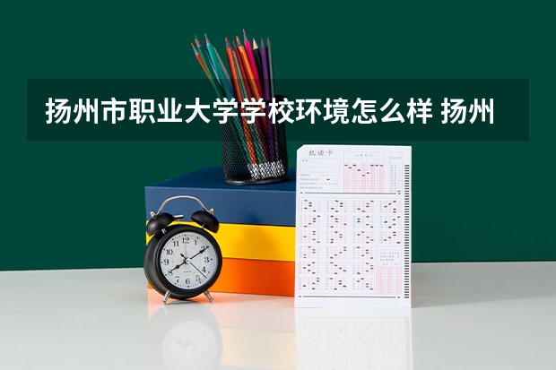扬州市职业大学学校环境怎么样 扬州市职业大学学费贵不贵